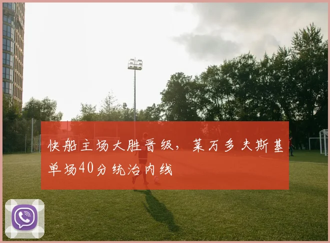快船主场大胜晋级，莱万多夫斯基单场40分统治内线